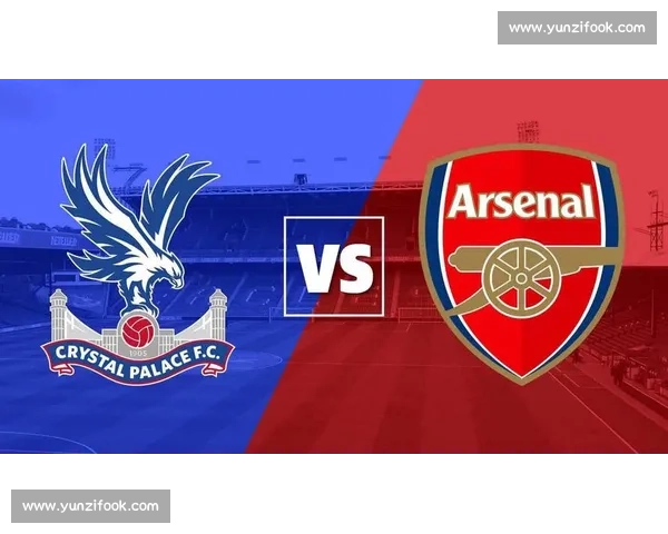 水晶宫对阵阿森纳赛前走势分析与比分预测前瞻关键因素解读全面版